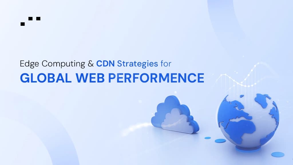 Edge Computing and CDN Strategies for Global Web Performance
